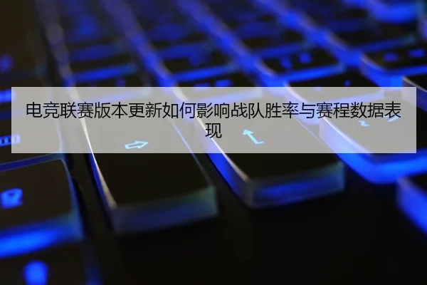 电竞联赛版本更新如何影响战队胜率与赛程数据表现